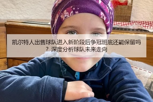 凯尔特人出售球队进入新阶段后争冠班底还能保留吗？深度分析球队未来走向